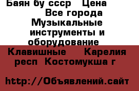 Баян бу ссср › Цена ­ 3 000 - Все города Музыкальные инструменты и оборудование » Клавишные   . Карелия респ.,Костомукша г.